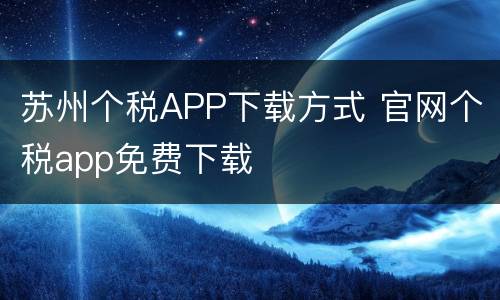 苏州个税APP下载方式 官网个税app免费下载
