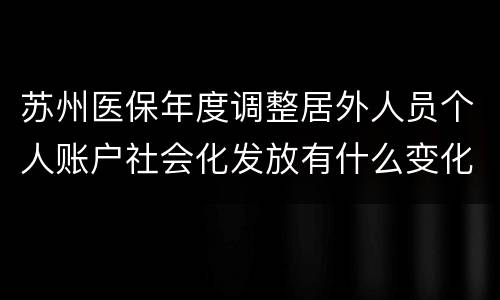 苏州医保年度调整居外人员个人账户社会化发放有什么变化?