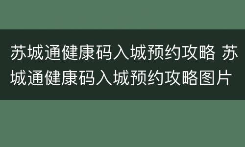 苏城通健康码入城预约攻略 苏城通健康码入城预约攻略图片