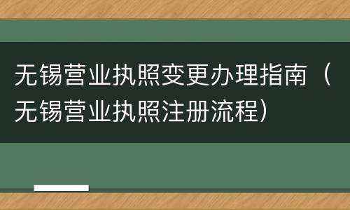 无锡营业执照变更办理指南（无锡营业执照注册流程）