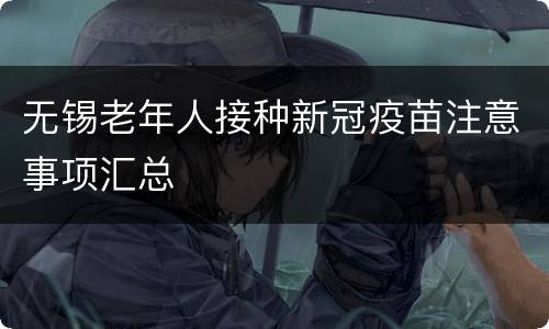 无锡老年人接种新冠疫苗注意事项汇总