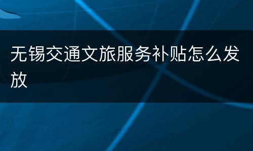 无锡交通文旅服务补贴怎么发放