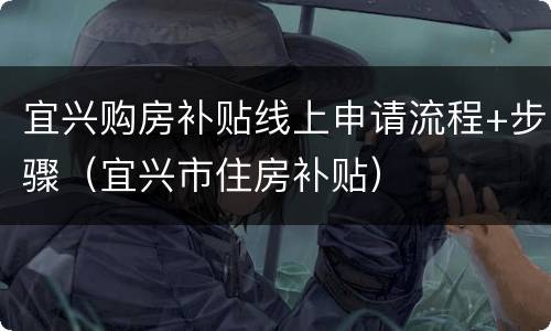 宜兴购房补贴线上申请流程+步骤（宜兴市住房补贴）