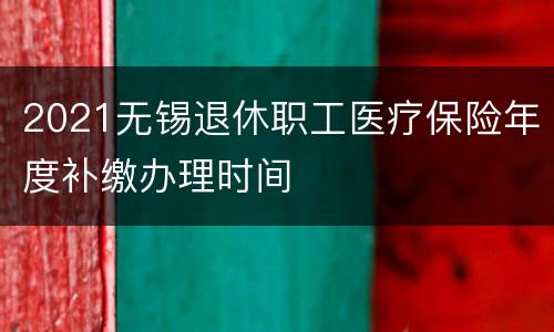 2021无锡退休职工医疗保险年度补缴办理时间