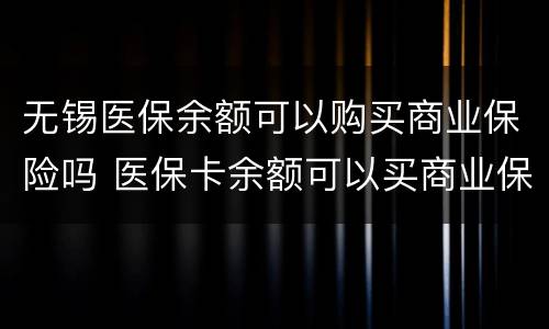 无锡医保余额可以购买商业保险吗 医保卡余额可以买商业保险吗?