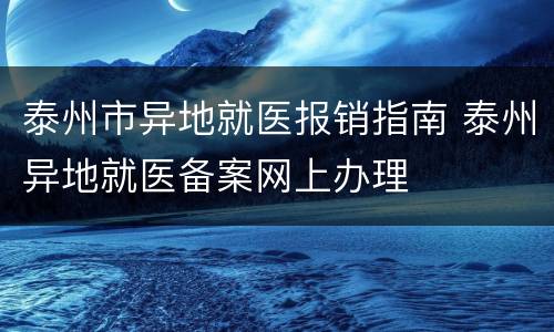 泰州市异地就医报销指南 泰州异地就医备案网上办理
