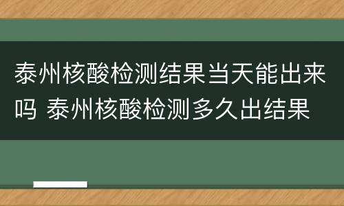 泰州核酸检测结果当天能出来吗 泰州核酸检测多久出结果