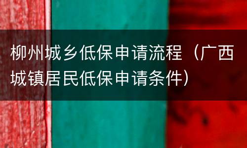 柳州城乡低保申请流程（广西城镇居民低保申请条件）