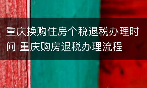 重庆换购住房个税退税办理时间 重庆购房退税办理流程