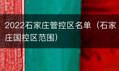2022石家庄管控区名单（石家庄国控区范围）