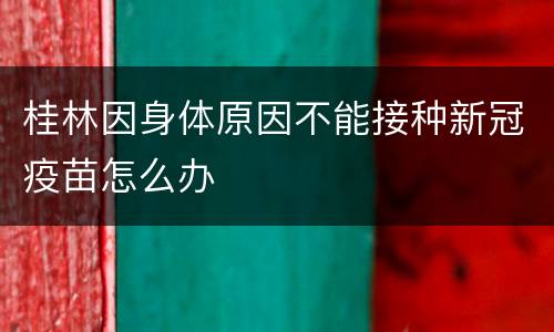 桂林因身体原因不能接种新冠疫苗怎么办