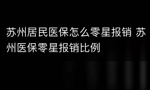 苏州居民医保怎么零星报销 苏州医保零星报销比例