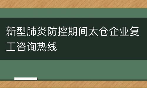 新型肺炎防控期间太仓企业复工咨询热线