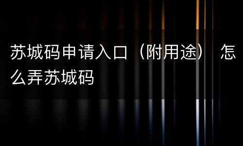 苏城码申请入口（附用途） 怎么弄苏城码