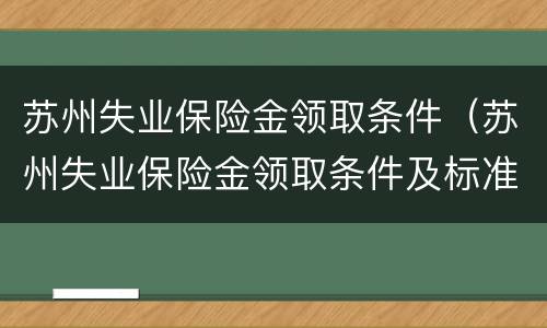 苏州失业保险金领取条件（苏州失业保险金领取条件及标准2021）