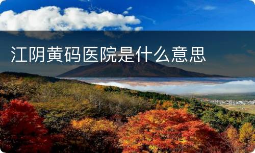江阴黄码医院是什么意思