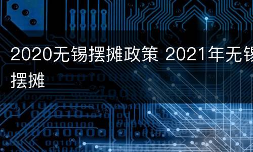 2020无锡摆摊政策 2021年无锡摆摊