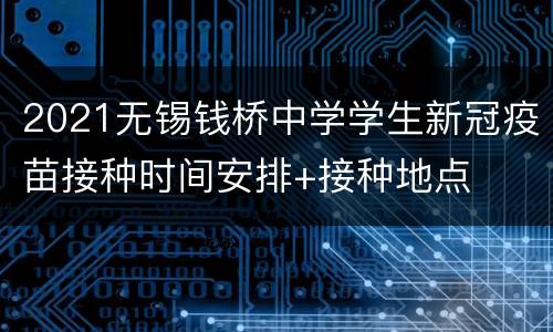 2021无锡钱桥中学学生新冠疫苗接种时间安排+接种地点