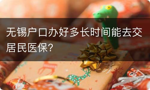 无锡户口办好多长时间能去交居民医保？