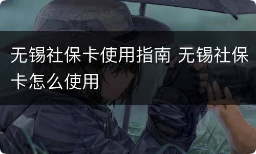 无锡社保卡使用指南 无锡社保卡怎么使用