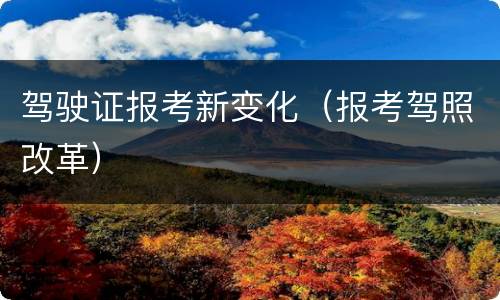 驾驶证报考新变化（报考驾照改革）