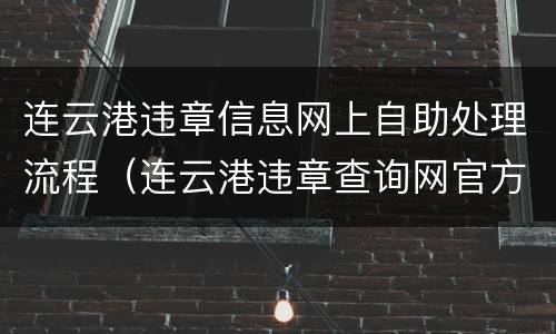 连云港违章信息网上自助处理流程（连云港违章查询网官方网站）