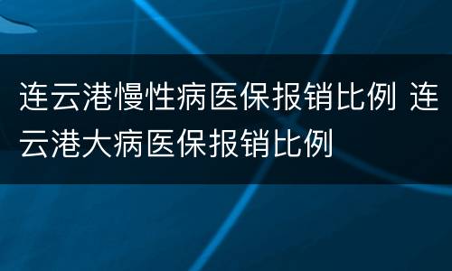 连云港慢性病医保报销比例 连云港大病医保报销比例