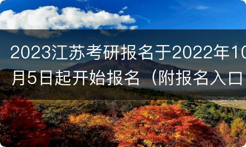 2023江苏考研报名于2022年10月5日起开始报名（附报名入口）