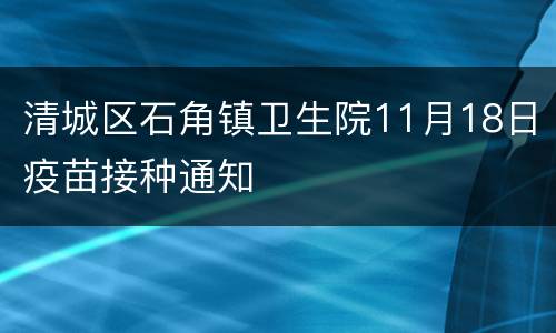 清城区石角镇卫生院11月18日疫苗接种通知