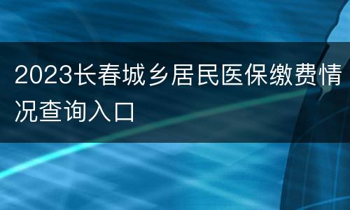 2023长春城乡居民医保缴费情况查询入口
