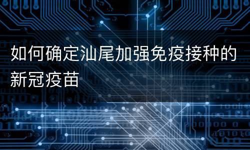 如何确定汕尾加强免疫接种的新冠疫苗