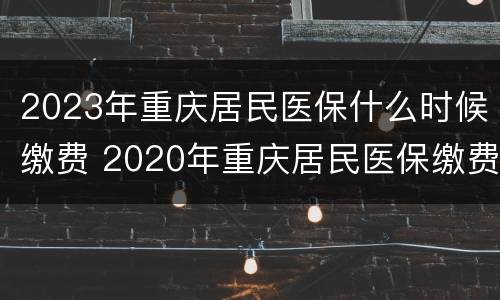 2023年重庆居民医保什么时候缴费 2020年重庆居民医保缴费时间