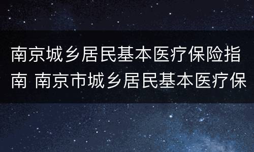 南京城乡居民基本医疗保险指南 南京市城乡居民基本医疗保险指南