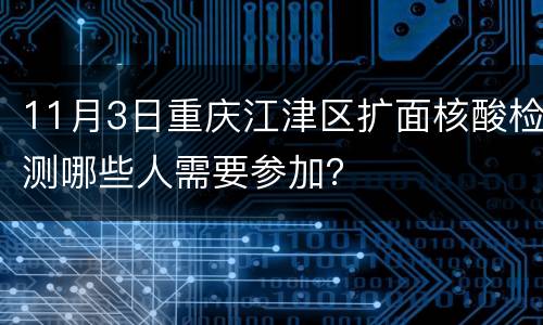 11月3日重庆江津区扩面核酸检测哪些人需要参加？