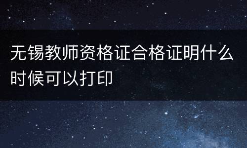 无锡教师资格证合格证明什么时候可以打印