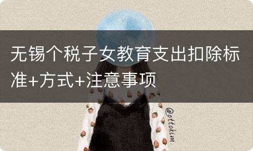 无锡个税子女教育支出扣除标准+方式+注意事项
