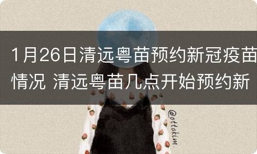 1月26日清远粤苗预约新冠疫苗情况 清远粤苗几点开始预约新冠疫苗