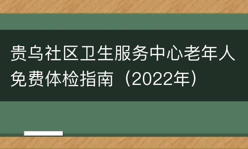 贵乌社区卫生服务中心老年人免费体检指南（2022年）