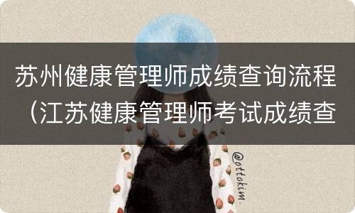 苏州健康管理师成绩查询流程（江苏健康管理师考试成绩查询）