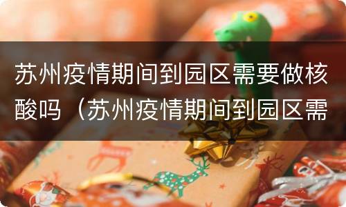 苏州疫情期间到园区需要做核酸吗（苏州疫情期间到园区需要做核酸吗最新）