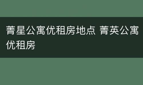 菁星公寓优租房地点 菁英公寓优租房