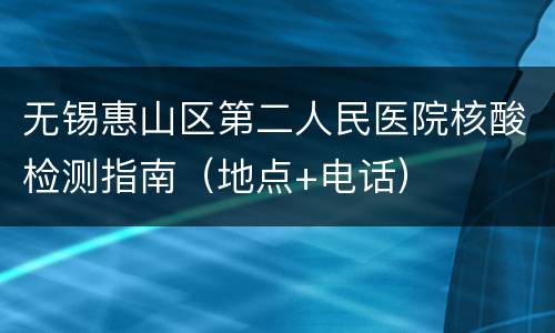 无锡惠山区第二人民医院核酸检测指南（地点+电话）