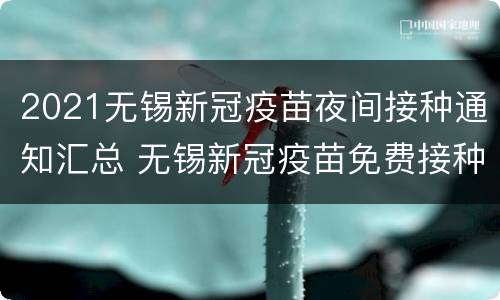 2021无锡新冠疫苗夜间接种通知汇总 无锡新冠疫苗免费接种截止时间