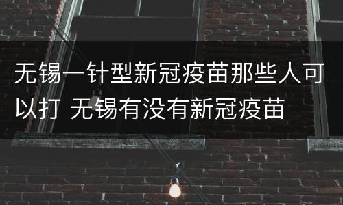 无锡一针型新冠疫苗那些人可以打 无锡有没有新冠疫苗