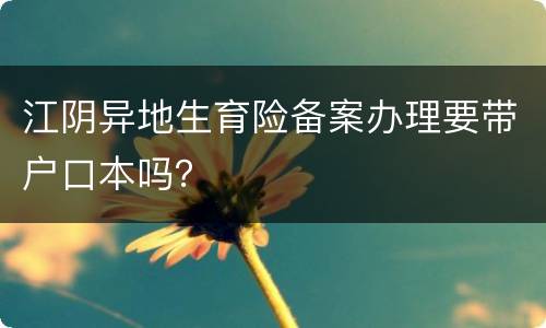 江阴异地生育险备案办理要带户口本吗？