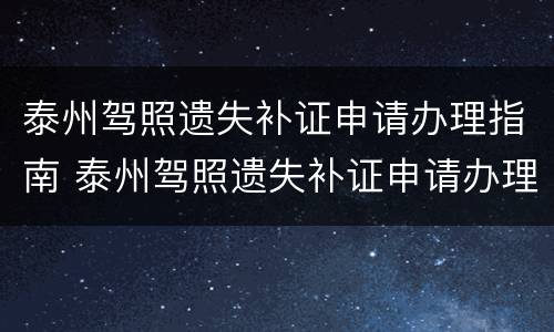 泰州驾照遗失补证申请办理指南 泰州驾照遗失补证申请办理指南在哪里