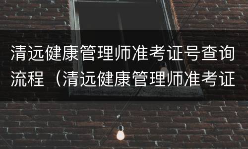 清远健康管理师准考证号查询流程（清远健康管理师准考证号查询流程图片）