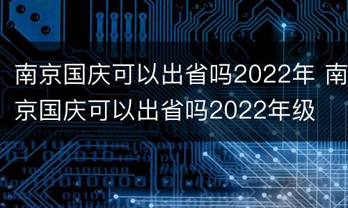 南京国庆可以出省吗2022年 南京国庆可以出省吗2022年级