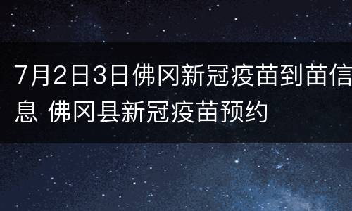 7月2日3日佛冈新冠疫苗到苗信息 佛冈县新冠疫苗预约