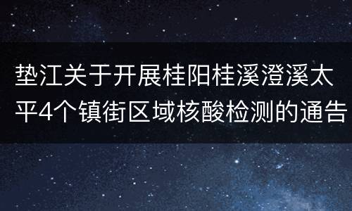 垫江关于开展桂阳桂溪澄溪太平4个镇街区域核酸检测的通告